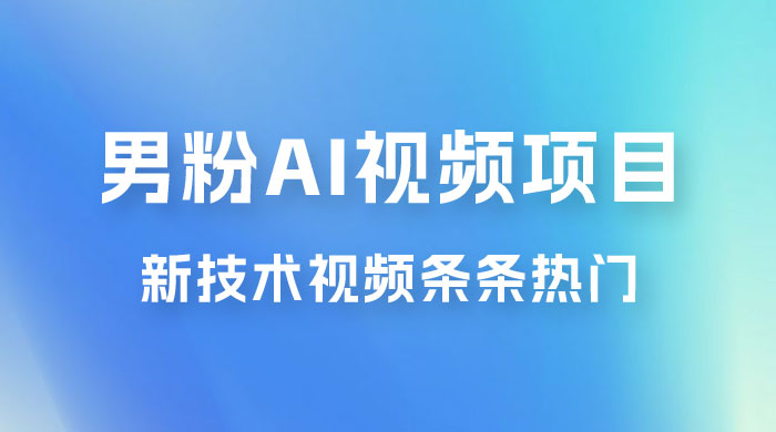 男粉项目，最新技术视频条条热门，一条作品 1000+，AI 生成 3 分钟一条 - 小萌资源网