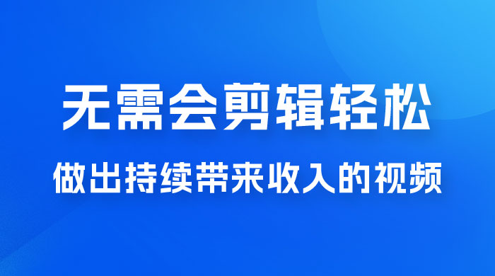 每天 15 分钟，无需会剪辑，轻松做出长期能带来收益的视频 - 小萌资源网