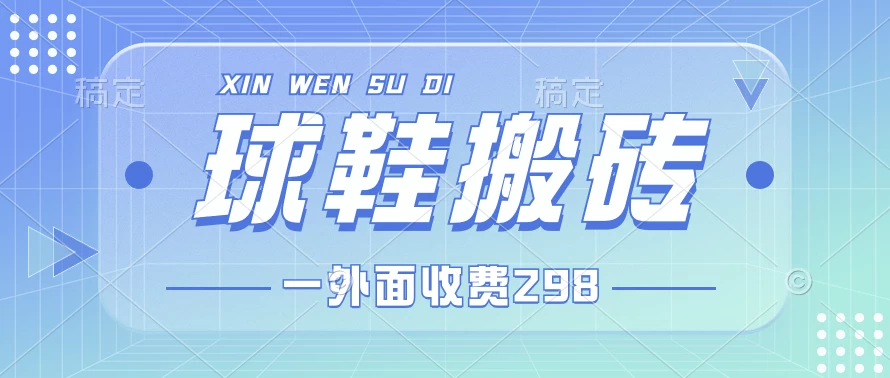 外面收费298的球鞋搬砖项目拆解 超详细的教程 - 小萌资源网