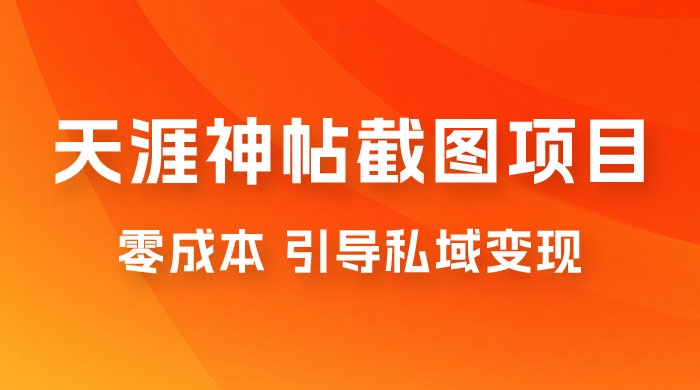 天涯神帖截图变现项目拆解，引导私域变现，零成本，卖多少赚多少 - 小萌资源网