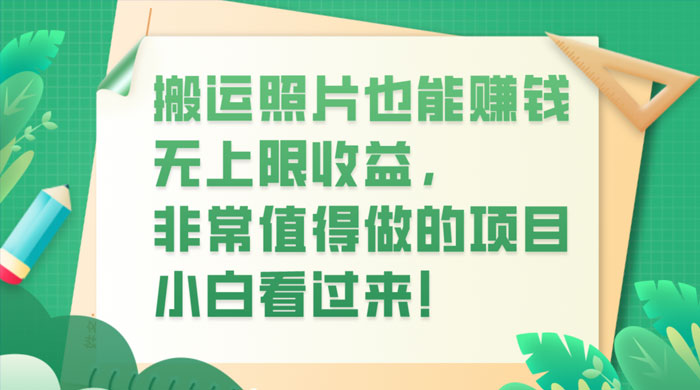 搬运照片也能赚钱，无上限收益，非常值得做的项目，小白看过来！ - 小萌资源网