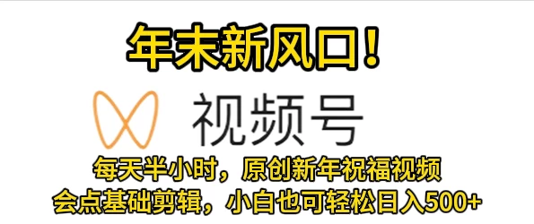 视频号新风口，会点基础剪辑即可上手，原创新年祝福视频，每天半小时，小白也可轻松日入500+ - 小萌资源网
