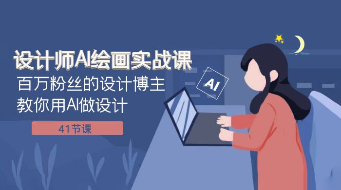 设计师 AI 绘画实战课：百万粉丝的设计博主教你用 AI 做设计（共 41 节课） - 小萌资源网