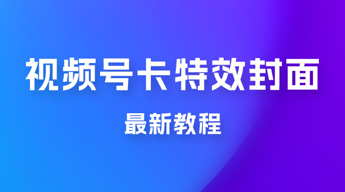 市面所谓 2999 最新教程，微信视频号新技术玩法 ，视频号卡封面教程及软件 - 小萌资源网