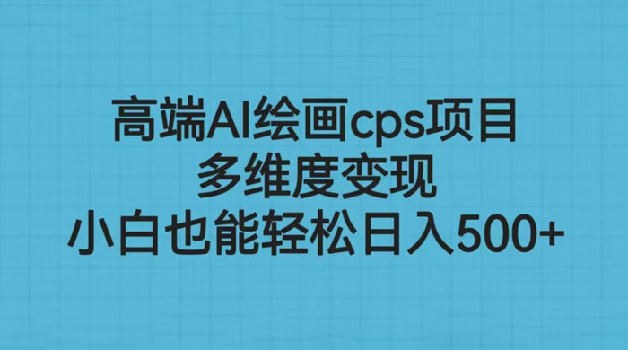 高端 AI 绘画 CPS 项目：多维度变现，小白也能轻松变现 - 小萌资源网