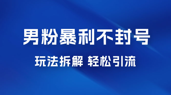 男粉暴利不封号玩法拆解，一单 99，日赚 1000+，轻轻松松，无门槛，小白即可入场 - 小萌资源网
