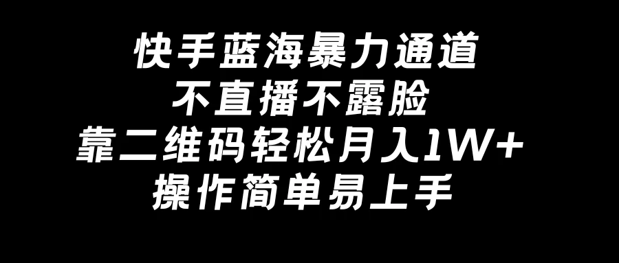 快手蓝海暴力通道，不直播不露脸，靠二维码轻松月入1W+，操作简单易上手 - 小萌资源网