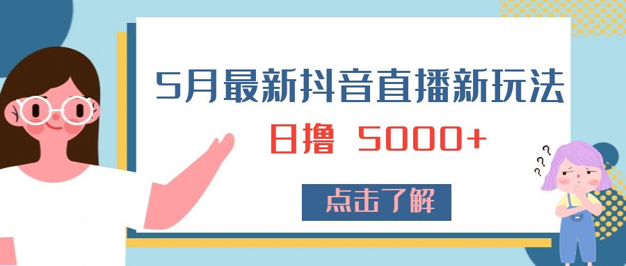 5 月最新抖音直播新玩法：日撸 5000+ - 小萌资源网