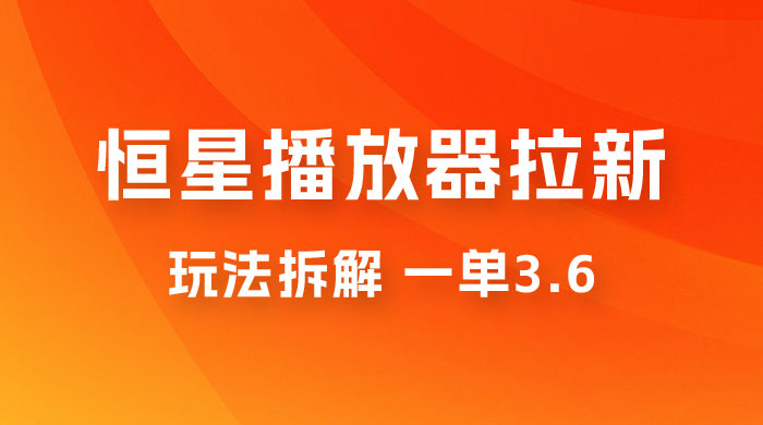 恒星播放器拉新项目拆解，一单3.6，新上线竞争小新手小白轻松日入 500+ - 小萌资源网