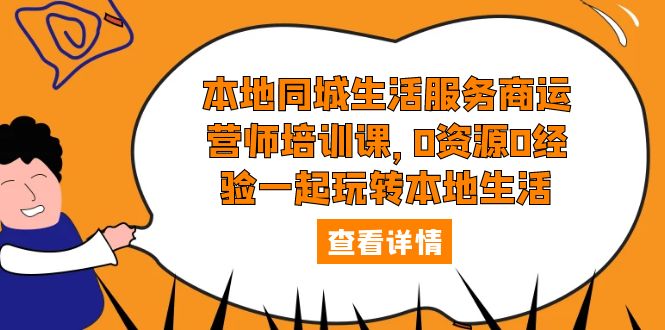 本地同城生活服务商运营师培训课：0 资源 0 经验一起玩转本地生活 - 小萌资源网