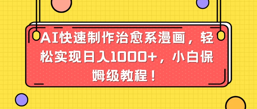 AI快速制作治愈系漫画，轻松实现日入1000+，小白保姆级教程！ - 小萌资源网