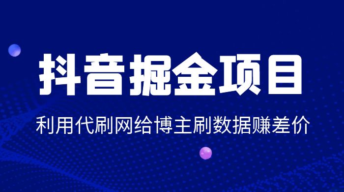抖音掘金项目：利用代刷网给博主刷数据赚差价 - 小萌资源网