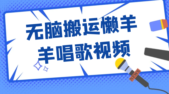 最新视频号玩法，无脑搬运懒羊羊唱歌视频，一部手机轻松日入500+ - 小萌资源网