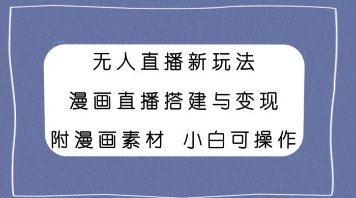 无人直播新玩法，漫画直播搭建与变现，附漫画素材小白也可操作 - 小萌资源网