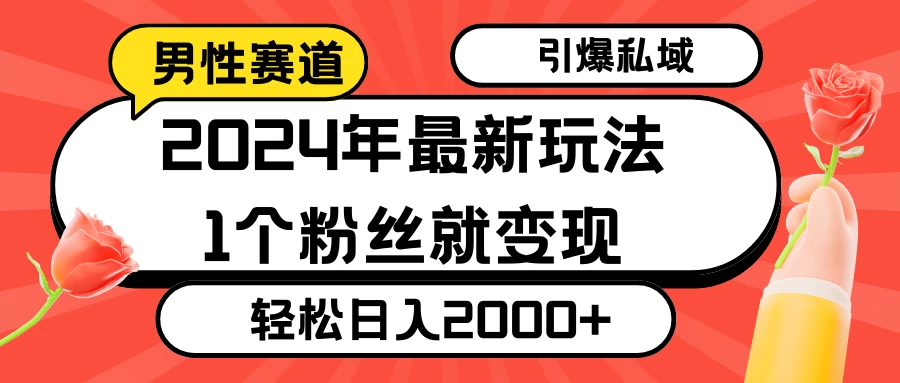 2024年最新男性赛道玩法，引爆私域流量，1个粉丝就变现，轻松日入2000+ - 小萌资源网