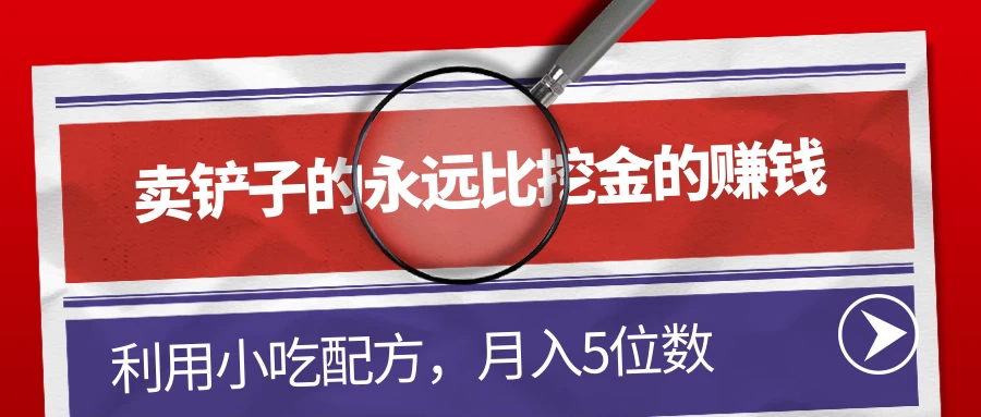 卖铲子的永远比挖金的赚钱，利用小吃配方，月入5位数 - 小萌资源网