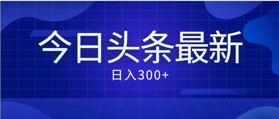 价值999的最新头条玩法，每天收入300+ - 小萌资源网