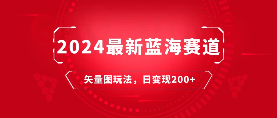 2024年最新蓝海赛道：矢量图快速起号玩法，每天一小时，日变现200+ - 小萌资源网