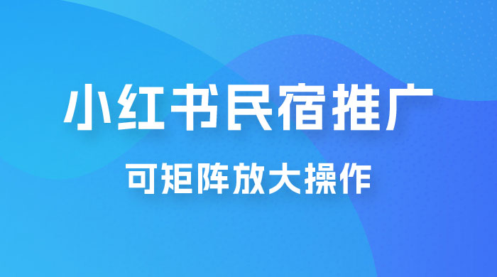 小红书民宿推广，可矩阵放大操作，小白轻松日入 500+ - 小萌资源网