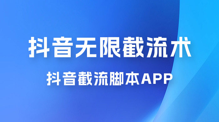 抖音最新无限截流术，抖音截流脚本 App - 小萌资源网