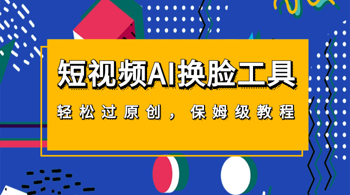 短视频 AI 换脸工具，轻松过原创，保姆级别 AI 换脸教程 - 小萌资源网