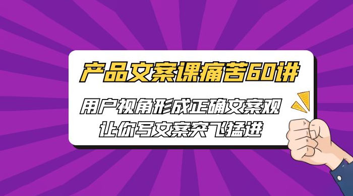 产品文案课痛苦 60 讲：用户视角形成正确文案观，让你写文案突飞猛进 - 小萌资源网