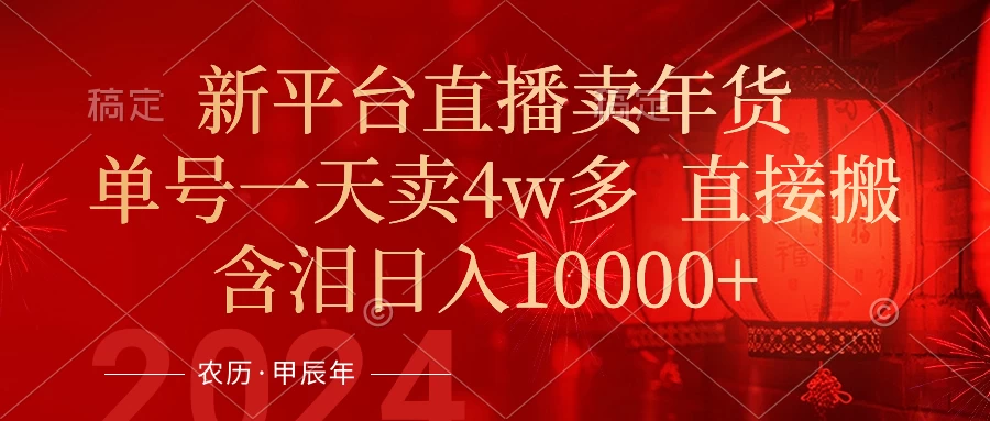 年末红利来了，新平台直播卖年货，单号一天卖4w多，话术场景直接搬，含泪日入10000+ - 小萌资源网