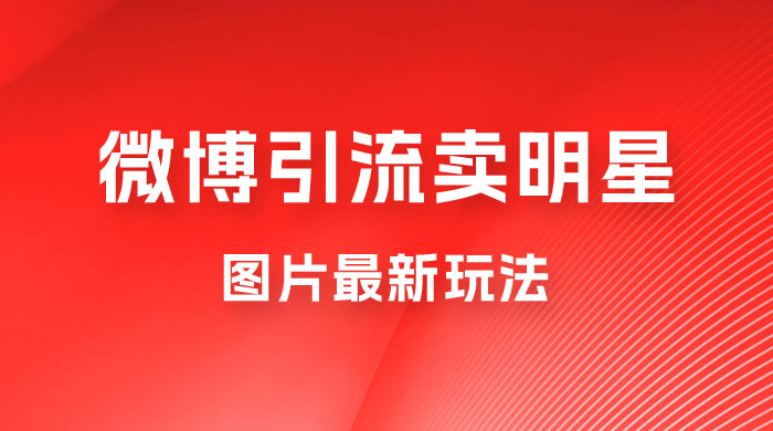 微博引流卖明星图片最新玩法，一单 88 元，成交非常丝滑 - 小萌资源网
