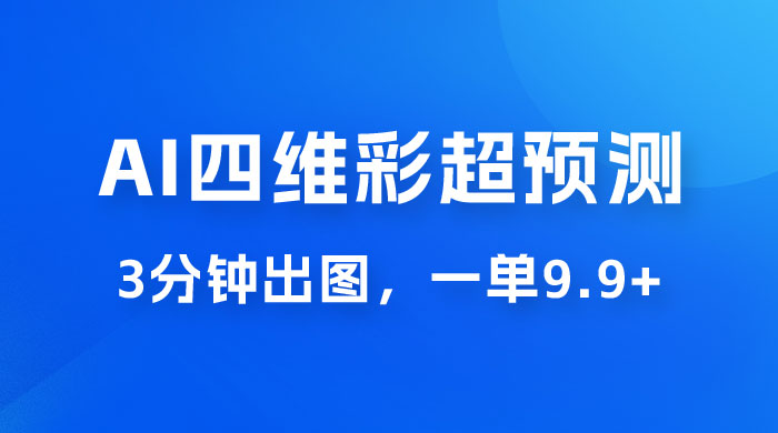 AI 四维彩超预测玩法拆解，一单 9.9~98，3 分钟出图，一天最高变现 1000+ - 小萌资源网