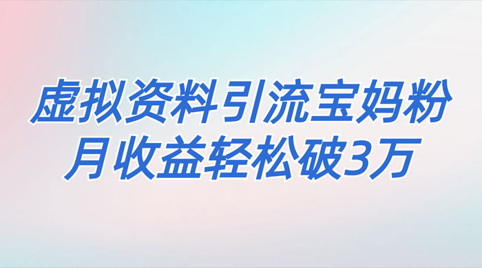 一个月引流 2000 宝妈粉，通过宝宝辅食虚拟资料月入 3W+ 小白也可轻松上手 - 小萌资源网