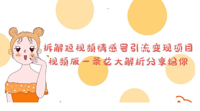 拆解短视频情感号引流变现项目：视频版一条龙大解析分享给你 - 小萌资源网