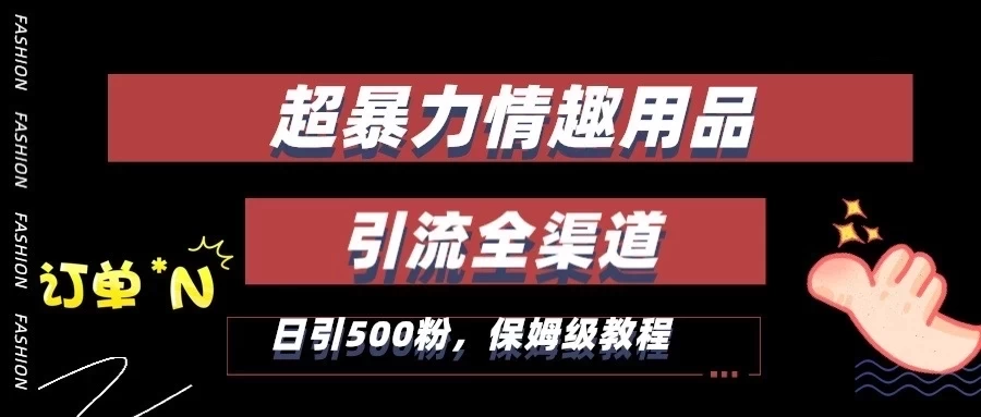 超暴力情趣用品类引流获客全渠道，保姆级教程，日引500+粉 - 小萌资源网