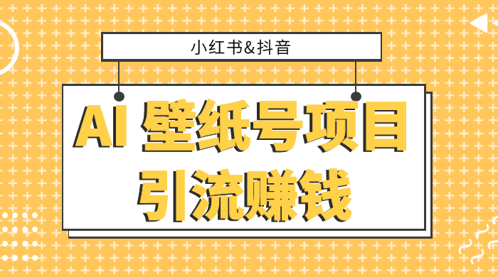 小红书抖音 AI 壁纸号项目引流赚钱，多种玩法详解，零门槛，零投入，无脑搬运也能日入 200+ - 小萌资源网