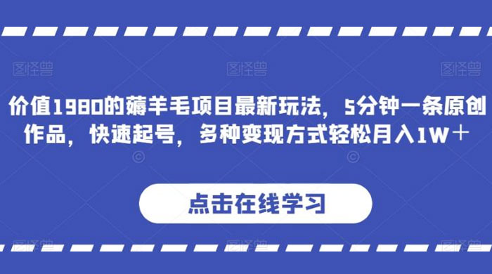 价值 1980 的薅羊毛项目，最新玩法，5 分钟一条原创作品，快速起号，多种变现方式轻松月入 1W+ - 小萌资源网