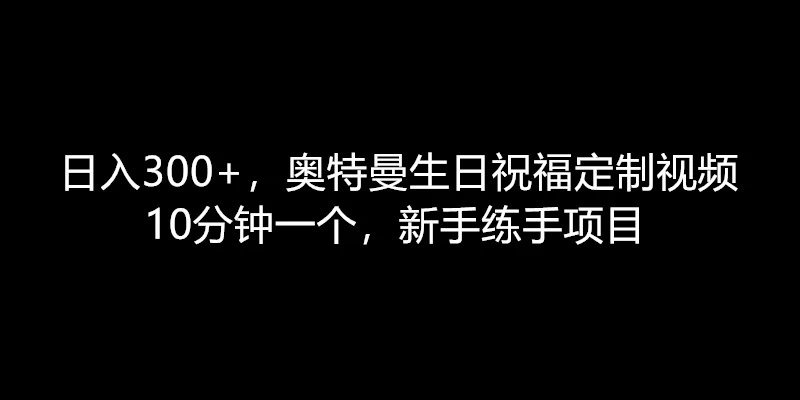 日入300+，奥特曼生日祝福定制视频，10分钟一个，新手练手项目 - 小萌资源网