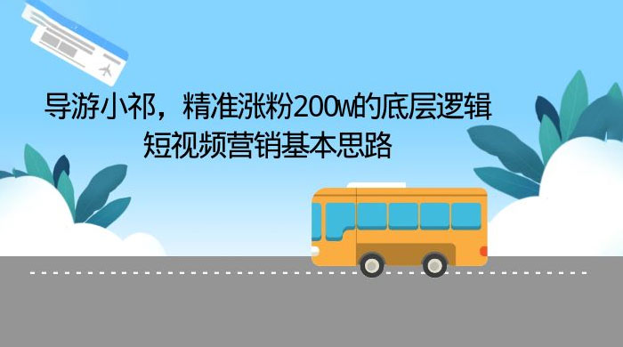 导游小祁：精准涨粉 200w 的底层逻辑，短视频营销基本思路 - 小萌资源网
