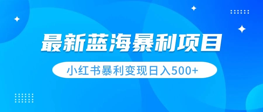 最新暴利蓝海项目，小红书图文变现，轻松实现日收益500+ - 小萌资源网