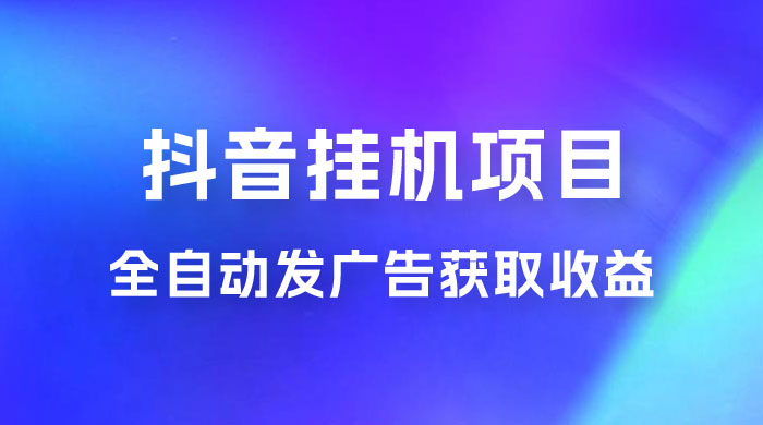 抖音挂机项目，全自动发广告获取收益，全程不需要参与，坐等收益，一天 1~500 不等 - 小萌资源网