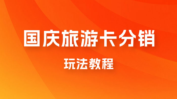 九月必做国庆节旅游卡最新分销玩法教程，最高月入 5W+，全国可做，免费代理 - 小萌资源网
