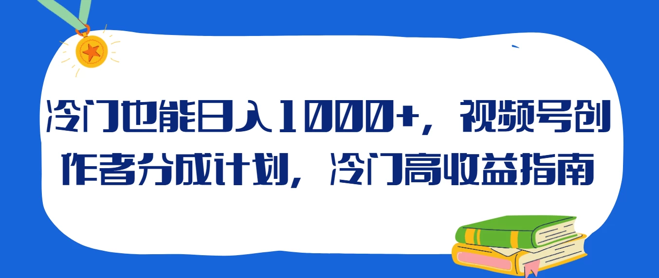 冷门也能日入1000+，视频号创作者分成计划，冷门高收益指南 - 小萌资源网