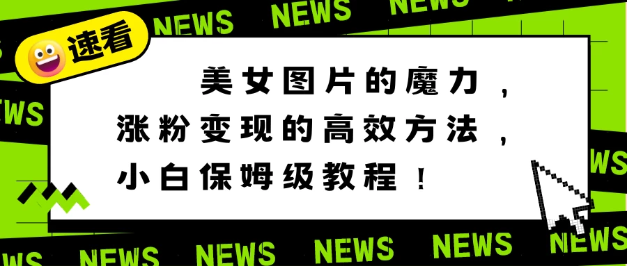 美女图片的魔力，涨粉变现的高效方法，小白保姆级教程！ - 小萌资源网