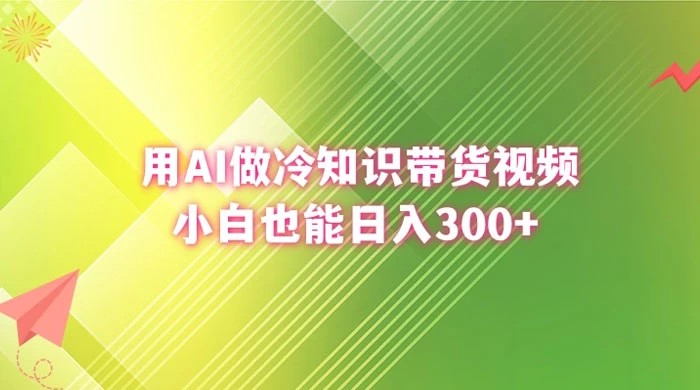 用 AI 做冷知识视频带货，小白也能日入300+ - 小萌资源网