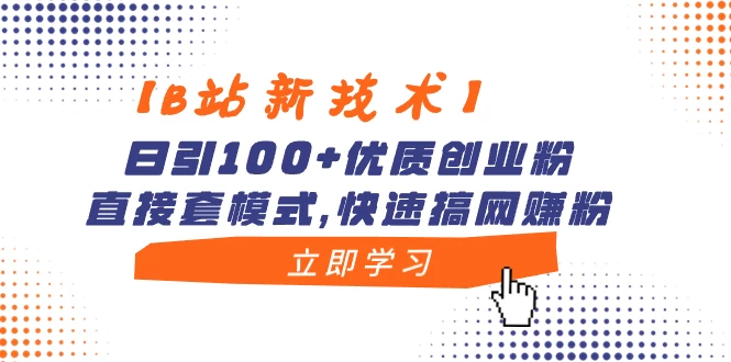 【B站新技术】日引 100+ 优质创业粉，直接套模式，快速搞网赚粉 - 小萌资源网