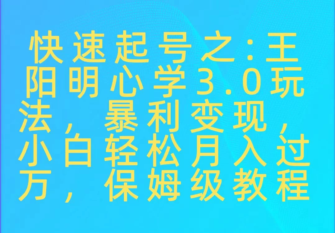 快速起号之：王阳明心学3.0玩法，暴力变现，小白轻松月入过万，保姆级教程 - 小萌资源网