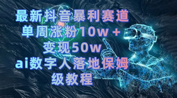 最新抖音暴利赛道，单周涨粉 10w+ 变现 50w 的 AI 数字人落地保姆级教程 - 小萌资源网