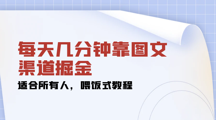 每天几分钟靠图文渠道掘金，日入 200+ 适合所有人，喂饭式教程 - 小萌资源网