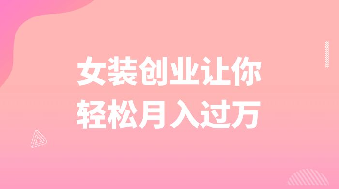 逆袭人生，女装创业让你轻松月入过万 - 小萌资源网