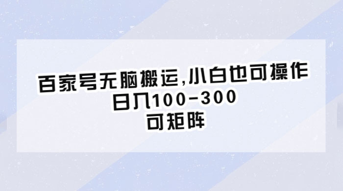 百家号无脑搬运：小白也可操作，日入100-300，可矩阵 - 小萌资源网