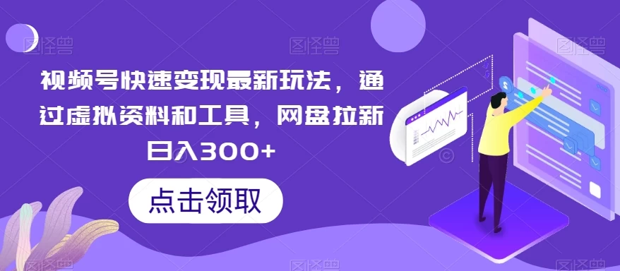 视频号快速变现最新玩法，通过虚拟资料和工具，网盘拉新日入300+ - 小萌资源网