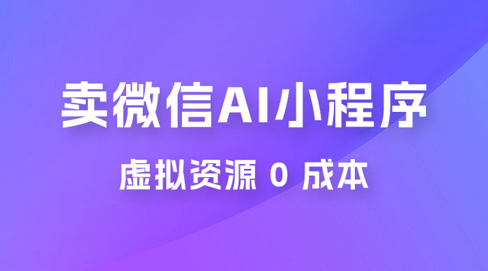 闲鱼卖微信 AI 小程序工具，虚拟资源 0 成本，一部手机即可操作 - 小萌资源网